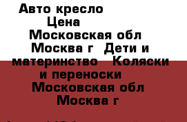  Авто кресло Maxi-Cosi › Цена ­ 12 000 - Московская обл., Москва г. Дети и материнство » Коляски и переноски   . Московская обл.,Москва г.